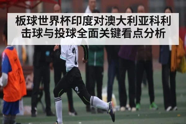 板球世界杯印度对澳大利亚科利击球与投球全面关键看点分析