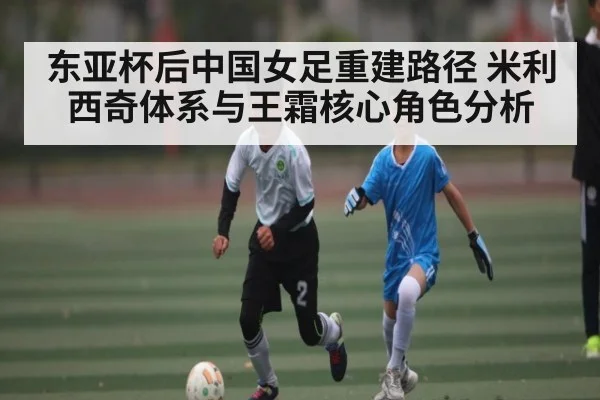 东亚杯后中国女足重建路径 米利西奇体系与王霜核心角色分析